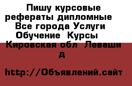 Пишу курсовые рефераты дипломные  - Все города Услуги » Обучение. Курсы   . Кировская обл.,Леваши д.